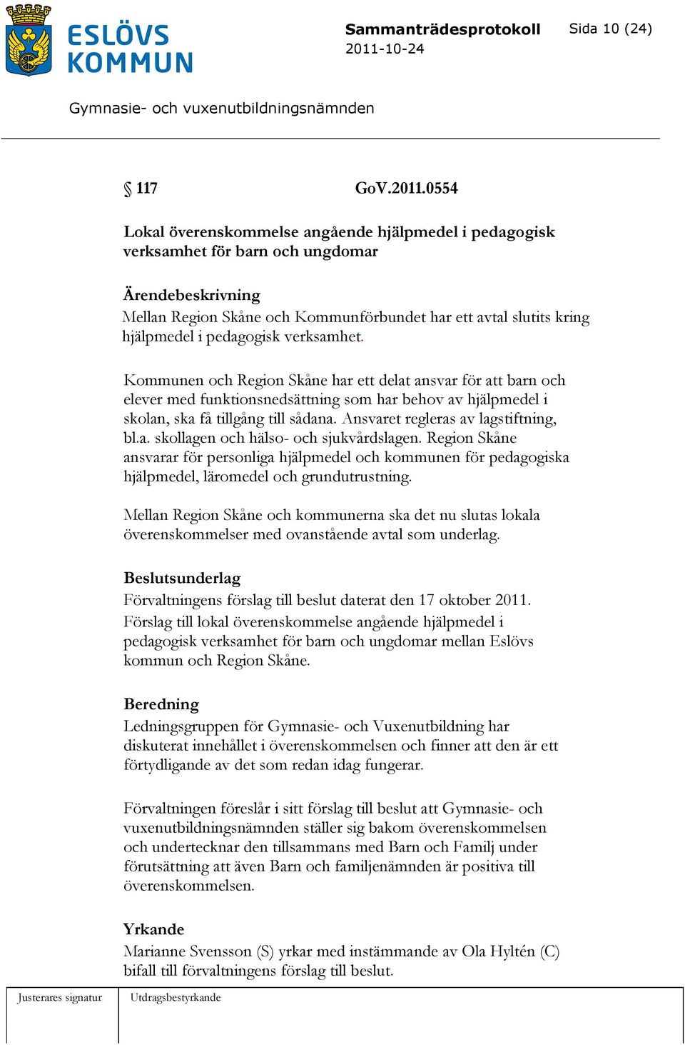 pedagogisk verksamhet. Kommunen och Region Skåne har ett delat ansvar för att barn och elever med funktionsnedsättning som har behov av hjälpmedel i skolan, ska få tillgång till sådana.