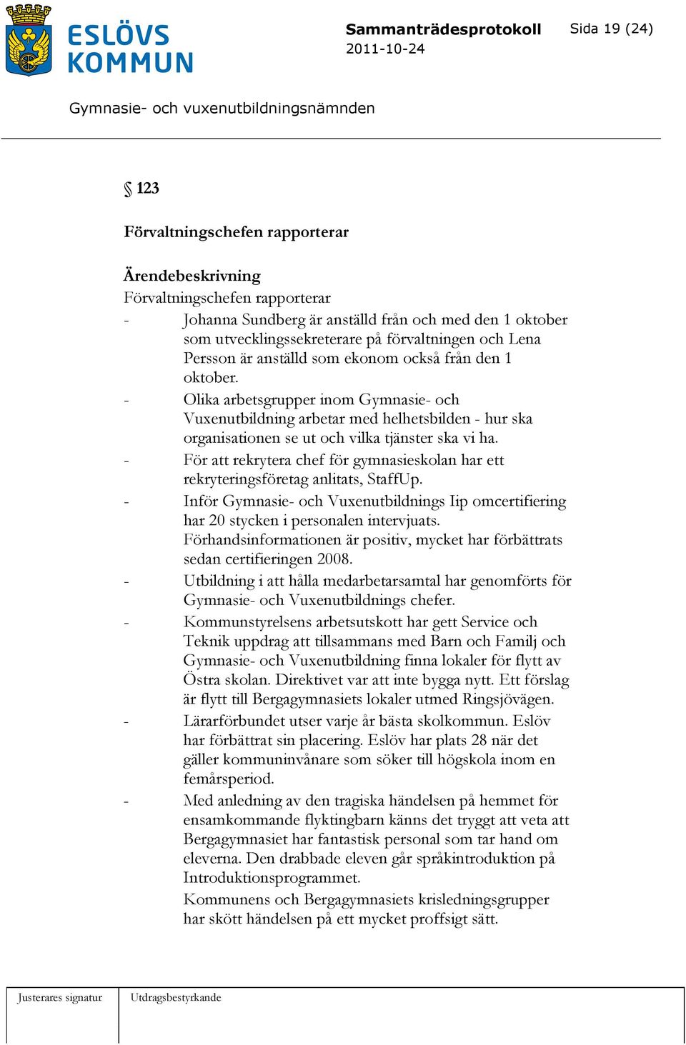 - Olika arbetsgrupper inom Gymnasie- och Vuxenutbildning arbetar med helhetsbilden - hur ska organisationen se ut och vilka tjänster ska vi ha.