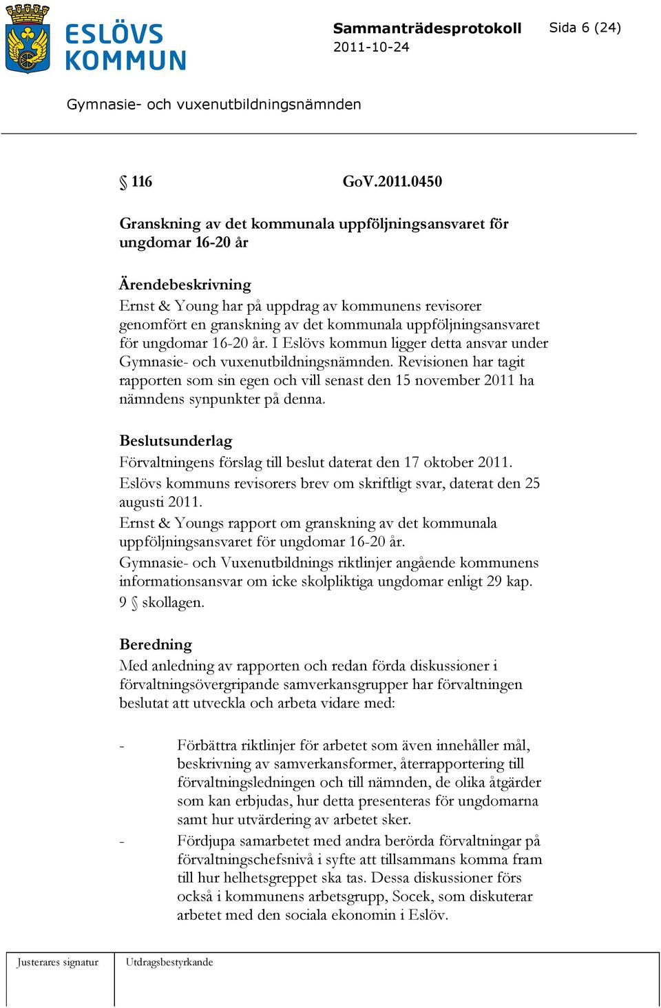 uppföljningsansvaret för ungdomar 16-20 år. I Eslövs kommun ligger detta ansvar under. Revisionen har tagit rapporten som sin egen och vill senast den 15 november 2011 ha nämndens synpunkter på denna.