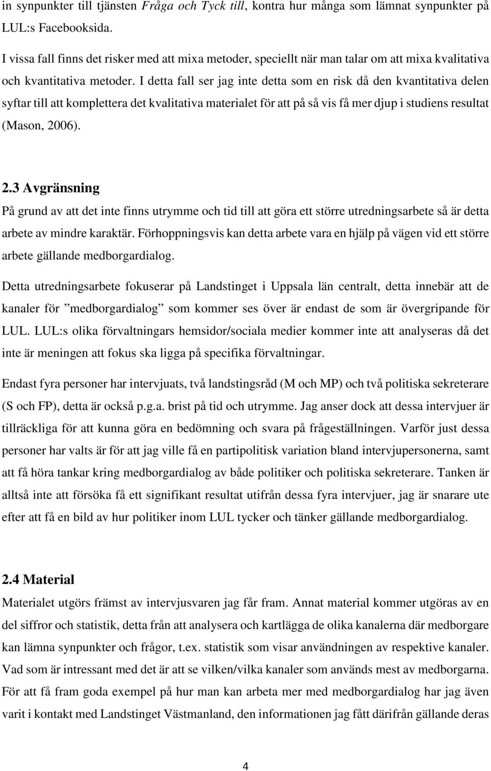 I detta fall ser jag inte detta som en risk då den kvantitativa delen syftar till att komplettera det kvalitativa materialet för att på så vis få mer djup i studiens resultat (Mason, 20