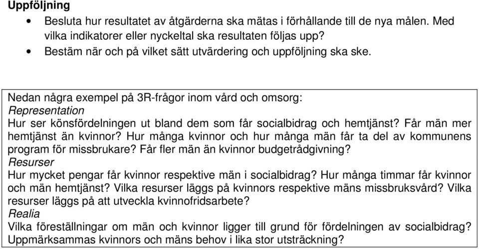 Nedan några exempel på 3R-frågor inom vård och omsorg: Representation Hur ser könsfördelningen ut bland dem som får socialbidrag och hemtjänst? Får män mer hemtjänst än kvinnor?