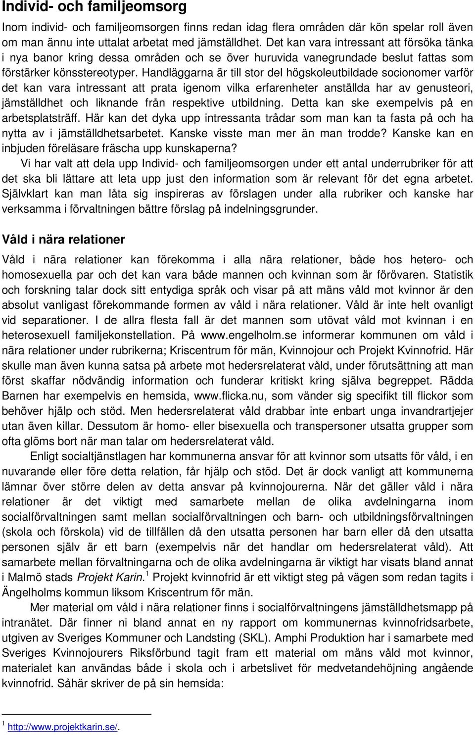 Handläggarna är till stor del högskoleutbildade socionomer varför det kan vara intressant att prata igenom vilka erfarenheter anställda har av genusteori, jämställdhet och liknande från respektive