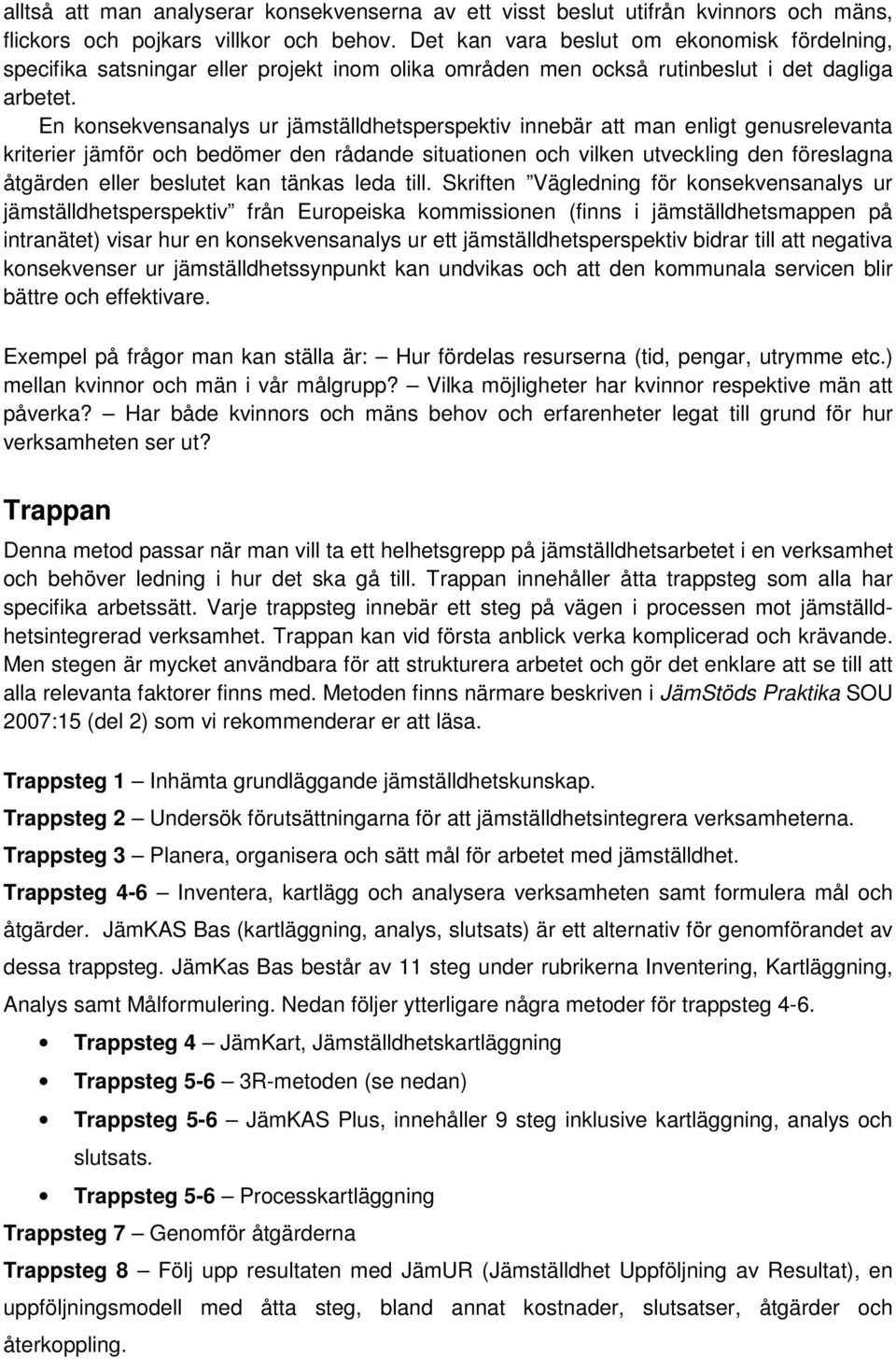 En konsekvensanalys ur jämställdhetsperspektiv innebär att man enligt genusrelevanta kriterier jämför och bedömer den rådande situationen och vilken utveckling den föreslagna åtgärden eller beslutet