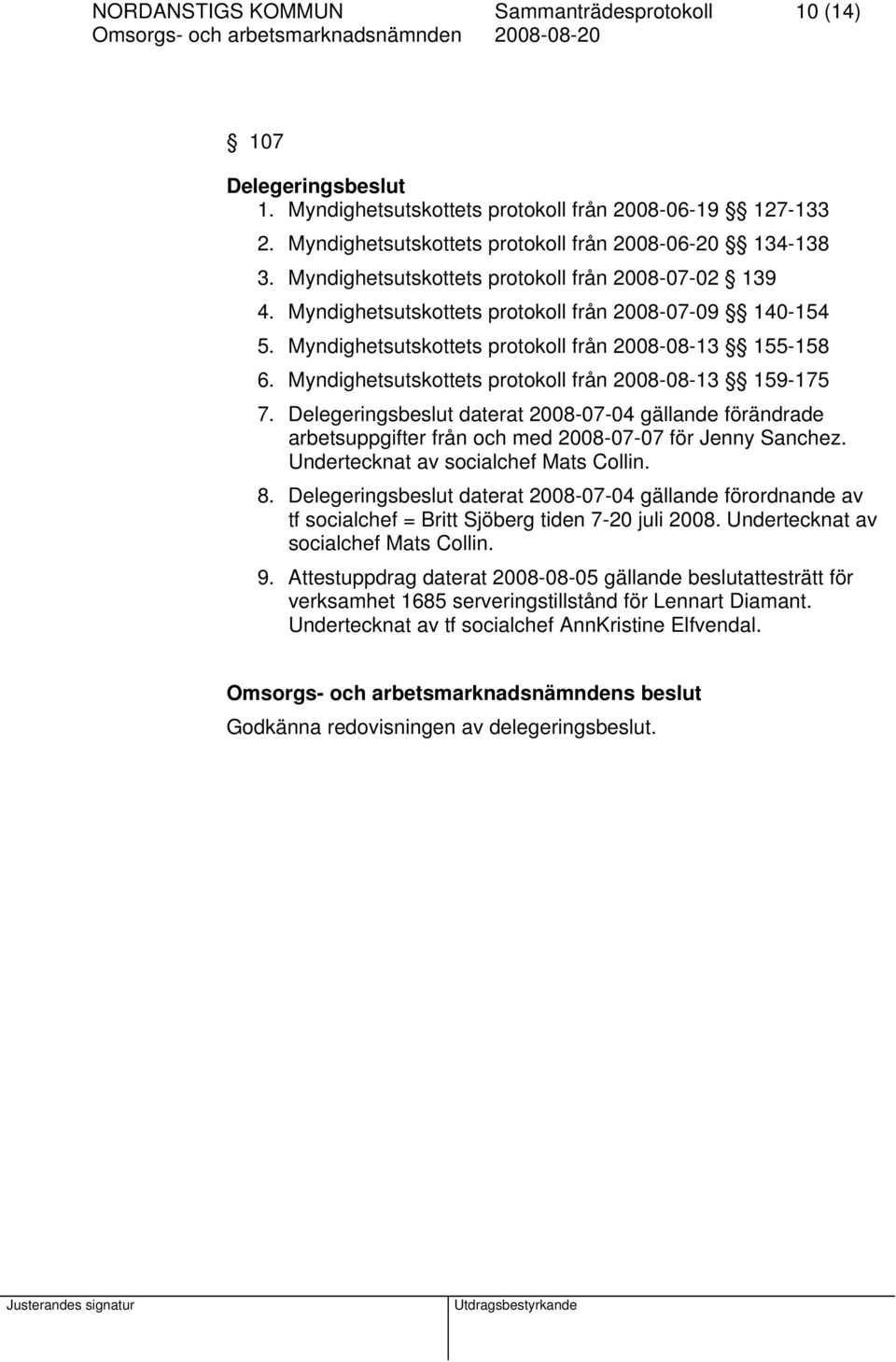 Myndighetsutskottets protokoll från 2008-08-13 159-175 7. Delegeringsbeslut daterat 2008-07-04 gällande förändrade arbetsuppgifter från och med 2008-07-07 för Jenny Sanchez.