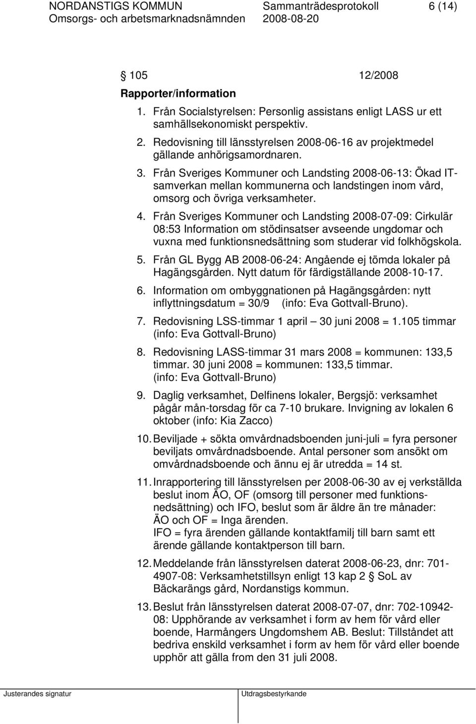 Från Sveriges Kommuner och Landsting 2008-06-13: Ökad ITsamverkan mellan kommunerna och landstingen inom vård, omsorg och övriga verksamheter. 4.