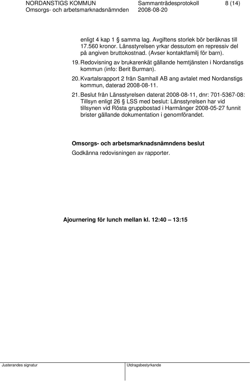 Redovisning av brukarenkät gällande hemtjänsten i Nordanstigs kommun (info: Berit Burman). 20. Kvartalsrapport 2 från Samhall AB ang avtalet med Nordanstigs kommun, daterad 2008-08-11.