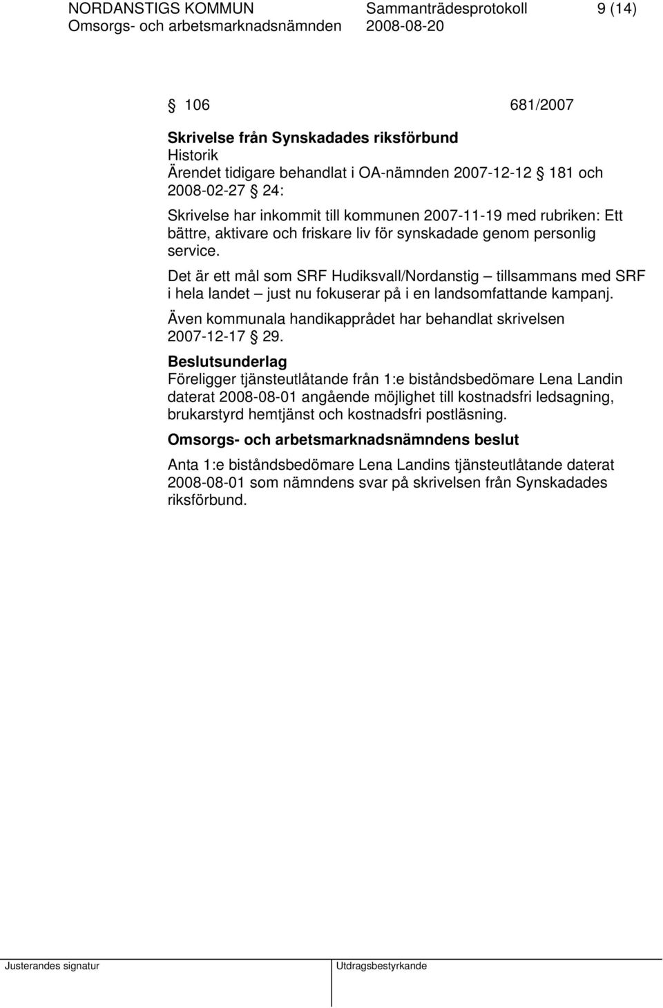 Det är ett mål som SRF Hudiksvall/Nordanstig tillsammans med SRF i hela landet just nu fokuserar på i en landsomfattande kampanj. Även kommunala handikapprådet har behandlat skrivelsen 2007-12-17 29.