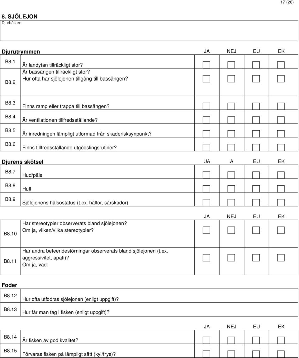 Djurens skötsel UA A EU EK B8.7 B8.8 B8.9 Hud/päls Hull Sjölejonens hälsostatus (t.ex. hältor, sårskador) B8.10 Har stereotypier observerats bland sjölejonen? Om ja, vilken/vilka stereotypier? B8.11 Har andra beteendestörningar observerats bland sjölejonen (t.