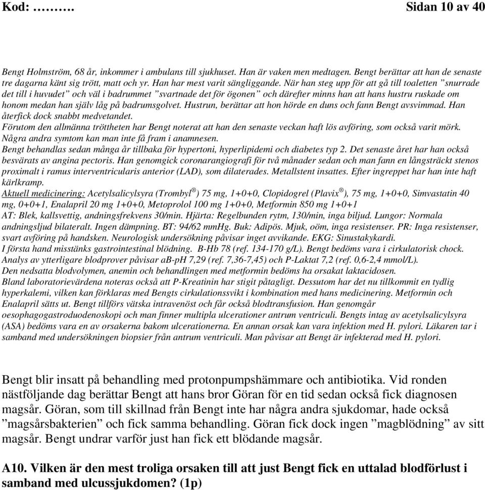 När han steg upp för att gå till toaletten snurrade det till i huvudet och väl i badrummet svartnade det för ögonen och därefter minns han att hans hustru ruskade om honom medan han själv låg på