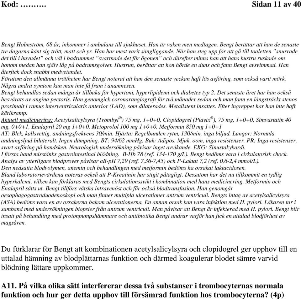 När han steg upp för att gå till toaletten snurrade det till i huvudet och väl i badrummet svartnade det för ögonen och därefter minns han att hans hustru ruskade om honom medan han själv låg på