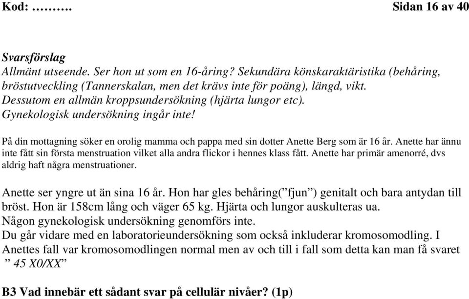 Anette har ännu inte fått sin första menstruation vilket alla andra flickor i hennes klass fått. Anette har primär amenorré, dvs aldrig haft några menstruationer. Anette ser yngre ut än sina 16 år.