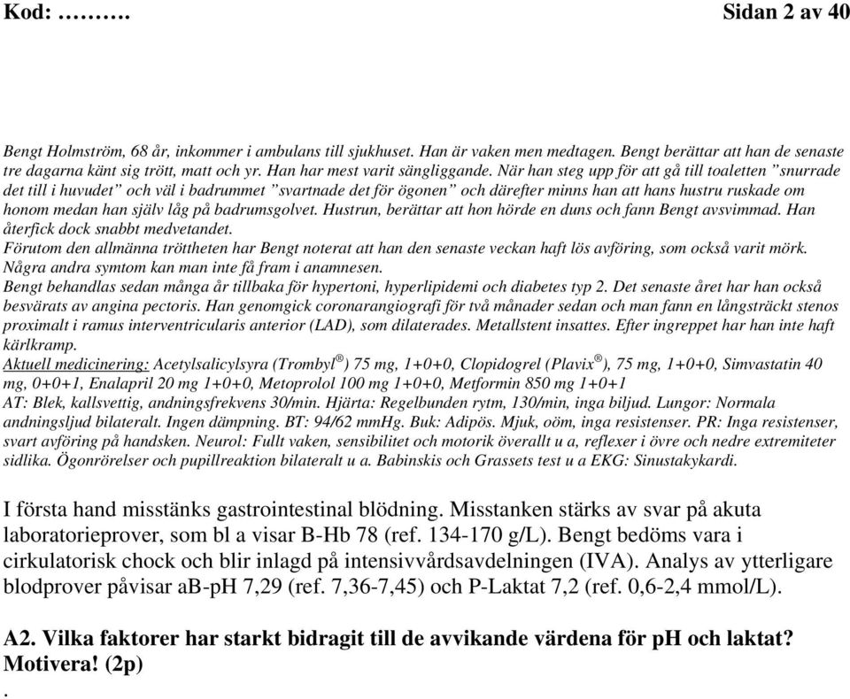 När han steg upp för att gå till toaletten snurrade det till i huvudet och väl i badrummet svartnade det för ögonen och därefter minns han att hans hustru ruskade om honom medan han själv låg på