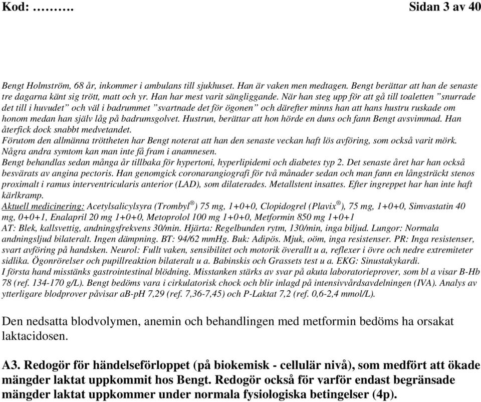 När han steg upp för att gå till toaletten snurrade det till i huvudet och väl i badrummet svartnade det för ögonen och därefter minns han att hans hustru ruskade om honom medan han själv låg på