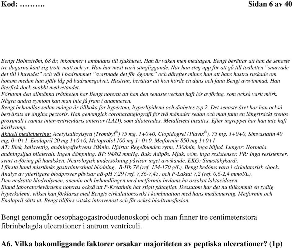 När han steg upp för att gå till toaletten snurrade det till i huvudet och väl i badrummet svartnade det för ögonen och därefter minns han att hans hustru ruskade om honom medan han själv låg på