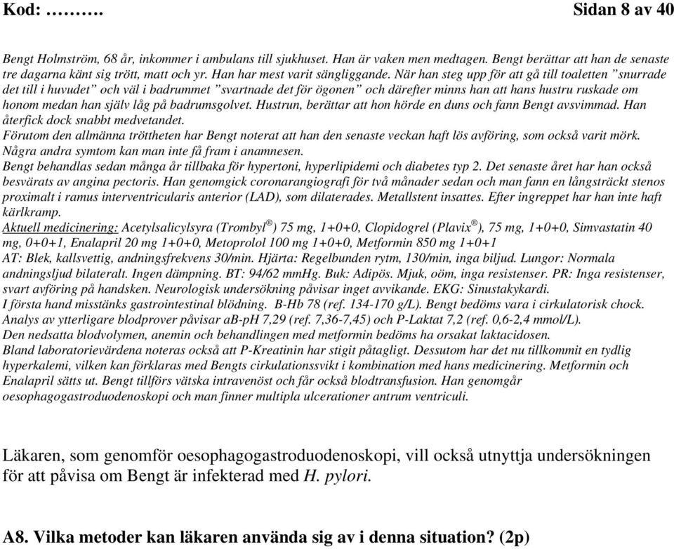 När han steg upp för att gå till toaletten snurrade det till i huvudet och väl i badrummet svartnade det för ögonen och därefter minns han att hans hustru ruskade om honom medan han själv låg på