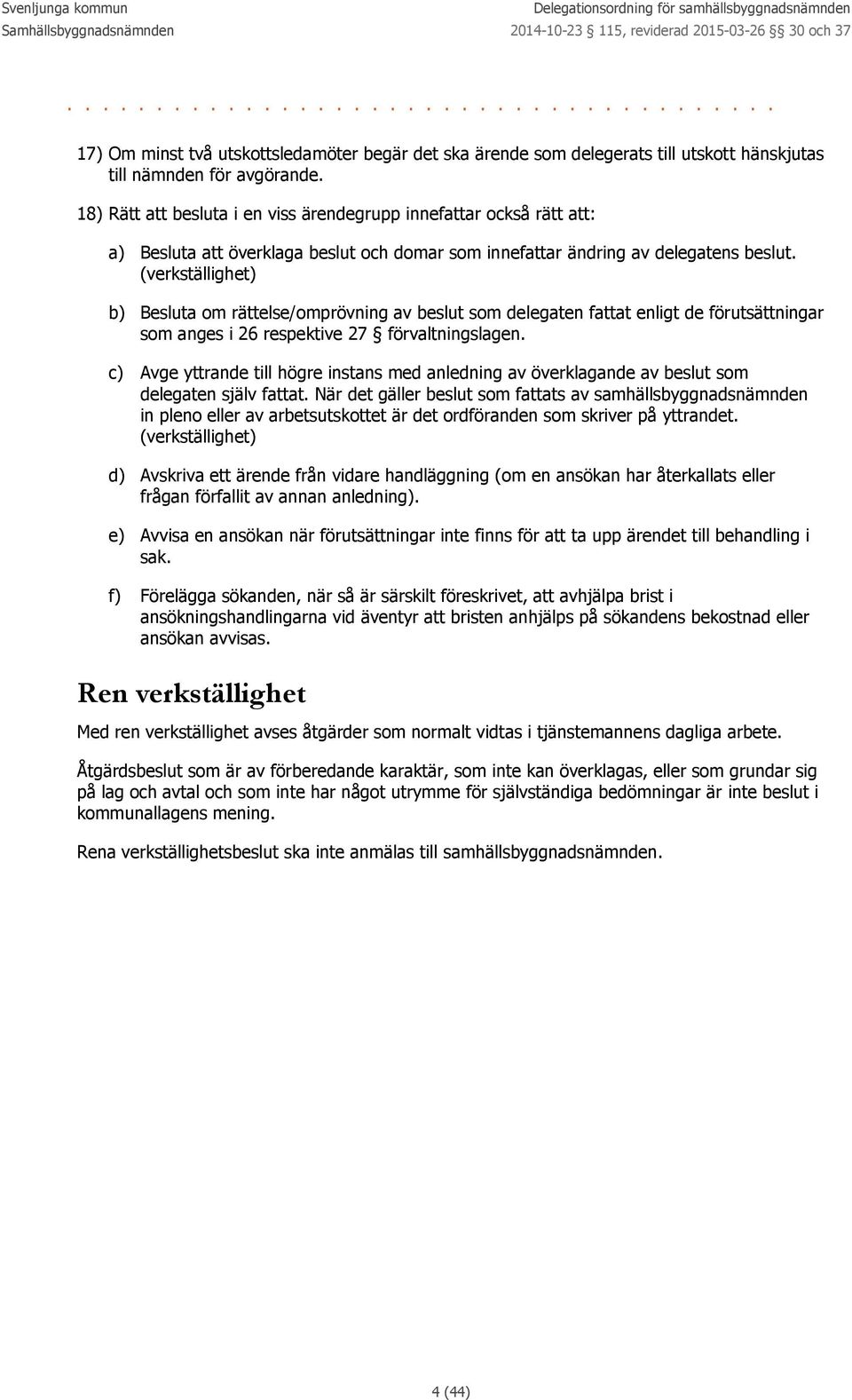 (verkställighet) b) Besluta om rättelse/omprövning av beslut som delegaten fattat enligt de förutsättningar som anges i 26 respektive 27 förvaltningslagen.