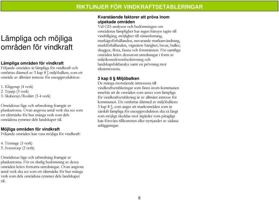 fornminnen. För samtliga områden krävs dessutom utredningar i form av miljökonsekvensbeskrivning och landskapsbildanalys samt en prövning mot riksintressena.