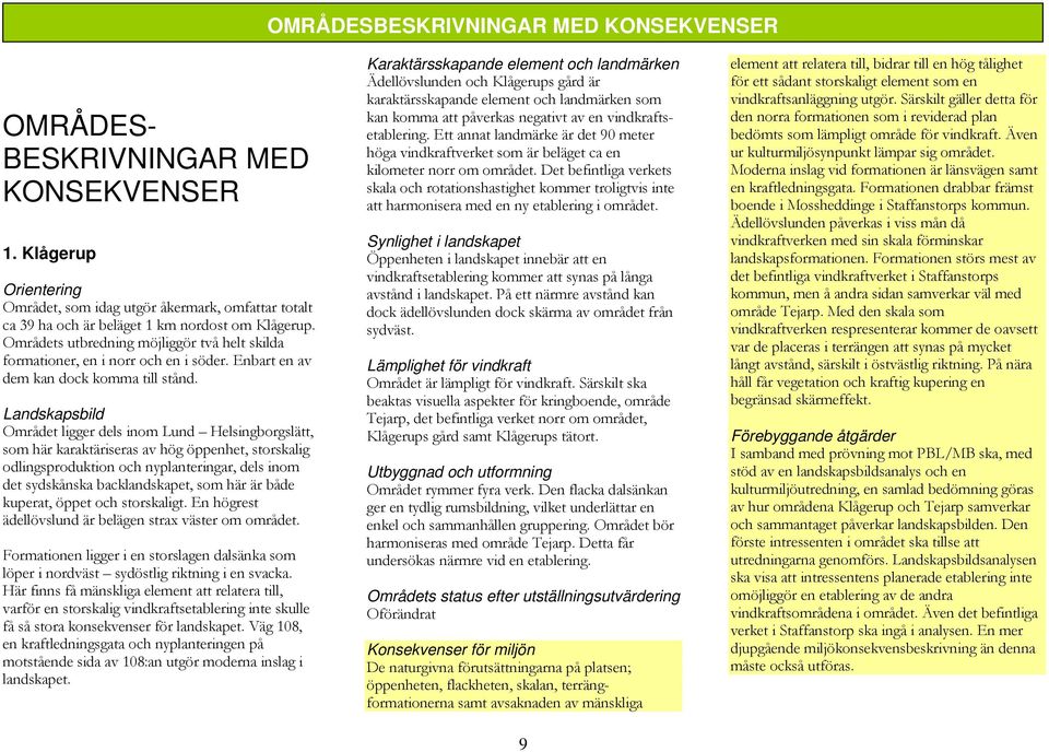 Det befintliga verkets skala och rotationshastighet kommer troligtvis inte att harmonisera med en ny etablering i området. Synlighet i landskapet 1.