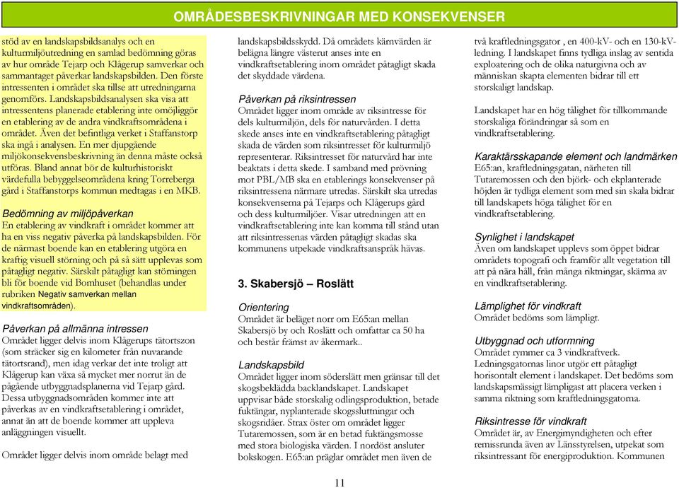 Landskapsbildsanalysen ska visa att intressentens planerade etablering inte omöjliggör en etablering av de andra vindkraftsområdena i området.