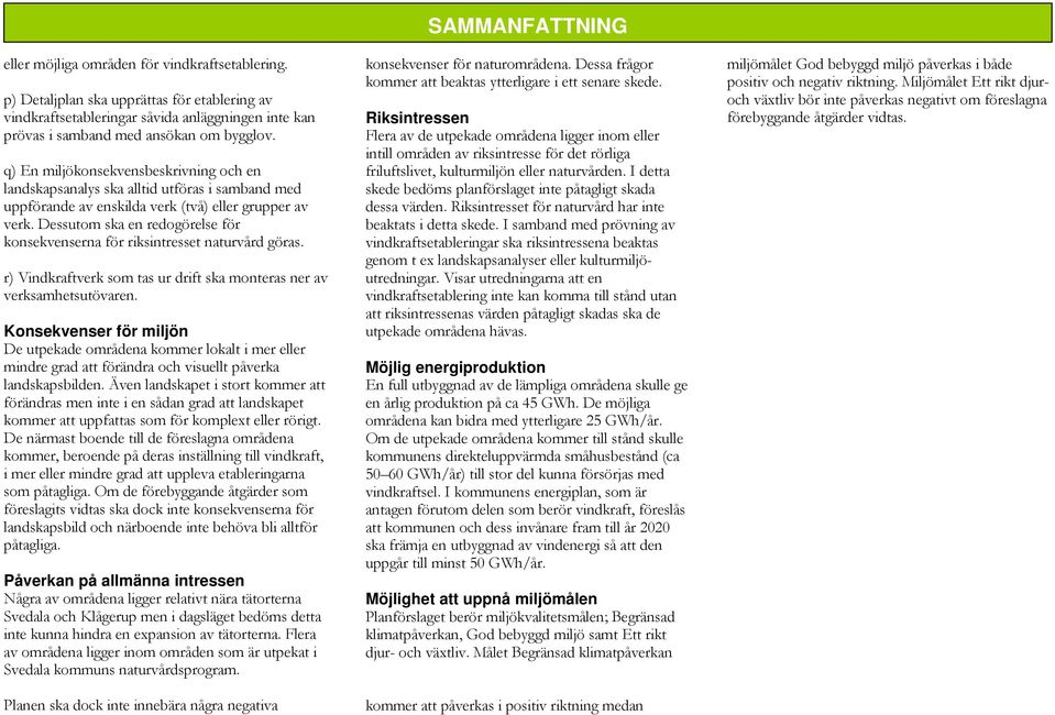 Dessutom ska en redogörelse för konsekvenserna för riksintresset naturvård göras. r) Vindkraftverk som tas ur drift ska monteras ner av verksamhetsutövaren.