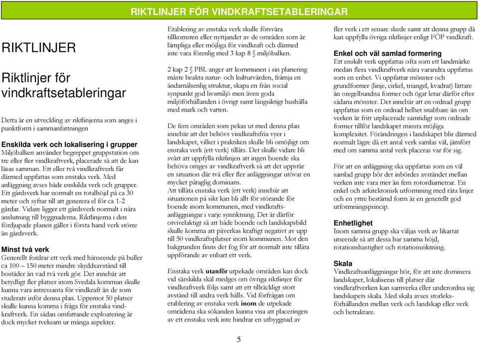 Med anläggning avses både enskilda verk och grupper. Ett gårdsverk har normalt en totalhöjd på ca 30 meter och syftar till att generera el för ca 1-2 gårdar.