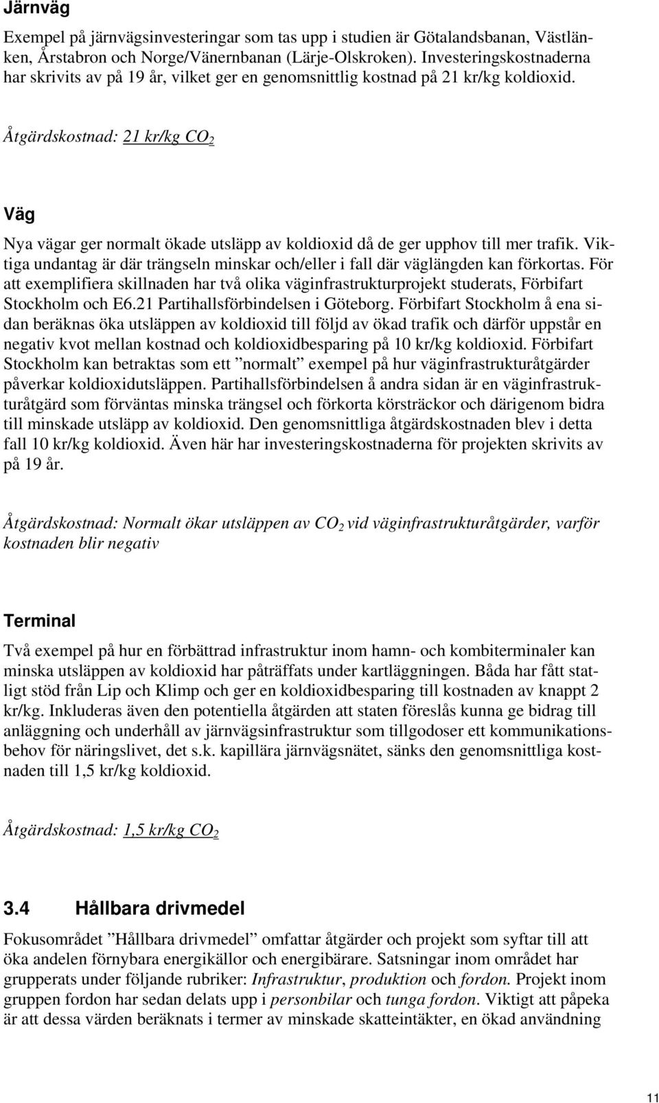 Åtgärdskostnad: 21 kr/kg CO 2 Väg Nya vägar ger normalt ökade utsläpp av koldioxid då de ger upphov till mer trafik.