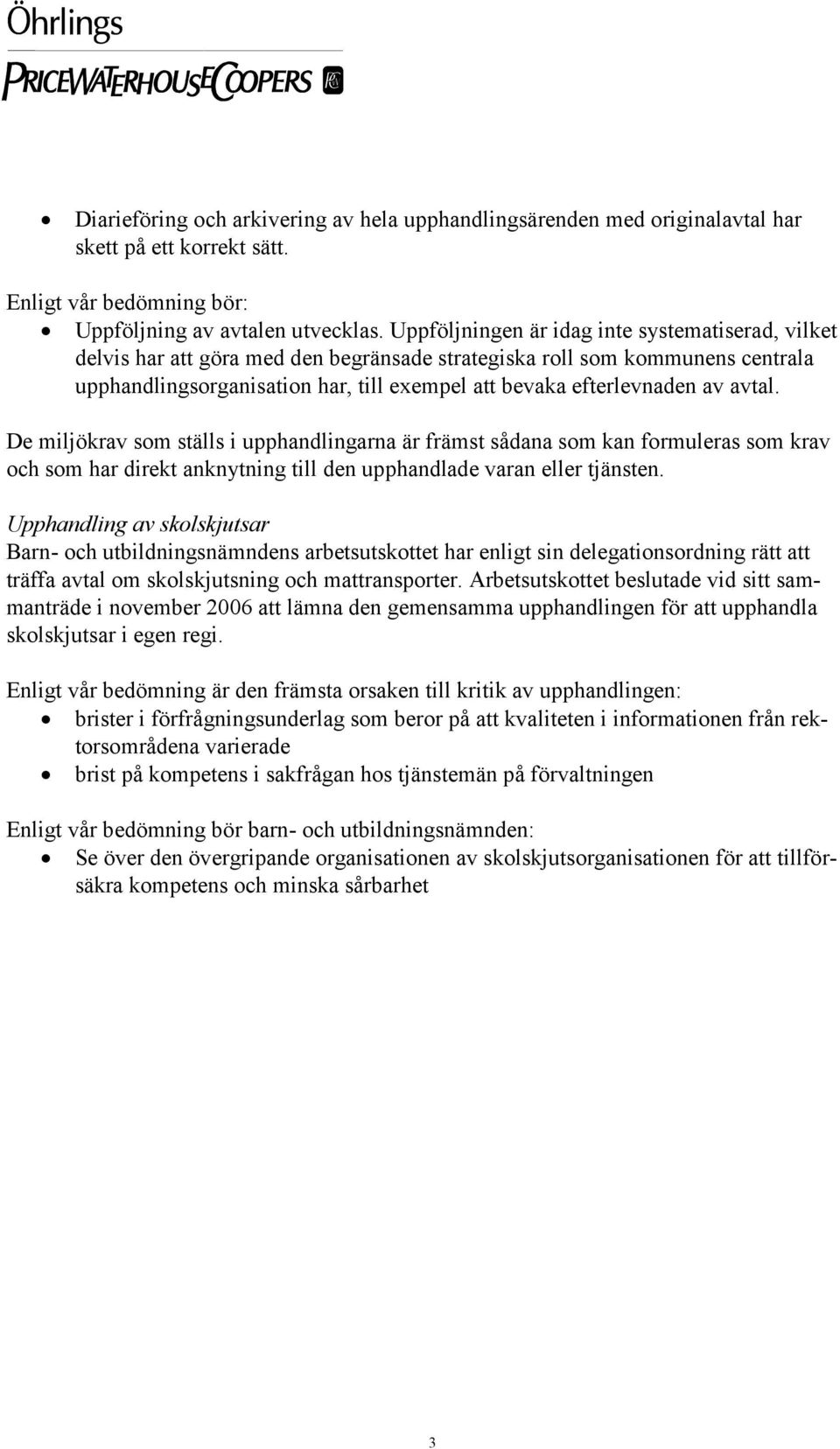 avtal. De miljökrav som ställs i upphandlingarna är främst sådana som kan formuleras som krav och som har direkt anknytning till den upphandlade varan eller tjänsten.