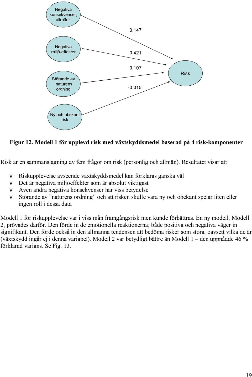 Resultatet visar att: v Riskupplevelse avseende växtskyddsmedel kan förklaras ganska väl v Det är negativa miljöeffekter som är absolut viktigast v Även andra negativa konsekvenser har viss betydelse