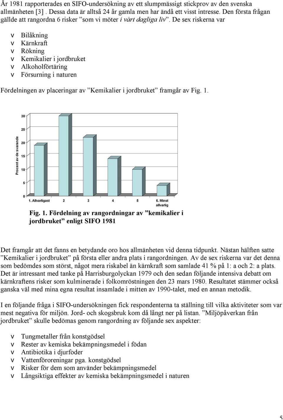 De sex riskerna var v Bilåkning v Kärnkraft v Rökning v Kemikalier i jordbruket v Alkoholförtäring v Försurning i naturen Fördelningen av placeringar av Kemikalier i jordbruket framgår av Fig. 1.