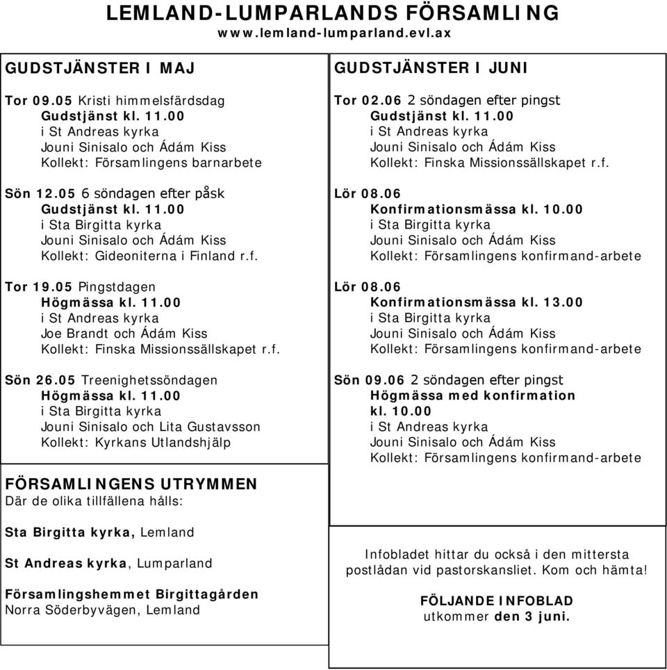 00 i Sta Birgitta kyrka Jouni Sinisalo och Ádám Kiss Kollekt: Gideoniterna i Finland r.f. Tor 19.05 Pingstdagen Högmässa kl. 11.