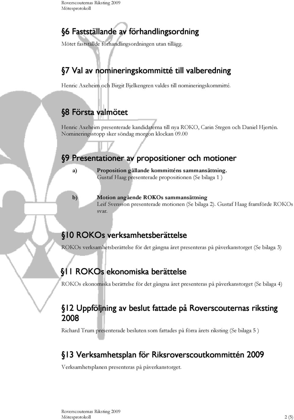 8 Första valmötet Henric Axeheim presenterade kandidaterna till nya ROKO, Carin Stegen och Daniel Hjertén. Nomineringsstopp sker söndag morgon klockan 09.