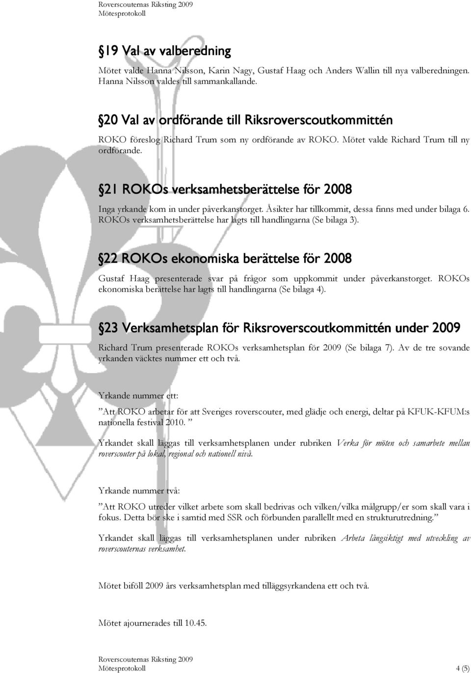 21 ROKOs verksamhetsberättelse för 2008 Inga yrkande kom in under påverkanstorget. Åsikter har tillkommit, dessa finns med under bilaga 6.