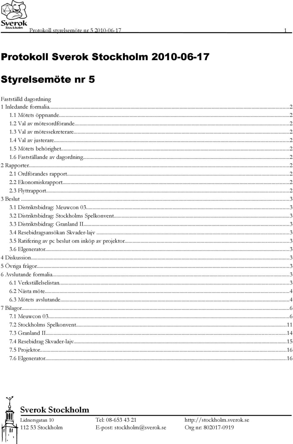 1 Distriktsbidrag: Meuwcon 03...3 3.2 Distriktsbidrag: Stockholms Spelkonvent...3 3.3 Distriktsbidrag: Granland II...3 3.4 Resebidragsansökan Skvader-lajv...3 3.5 Ratifering av pc beslut om inköp av projektor.