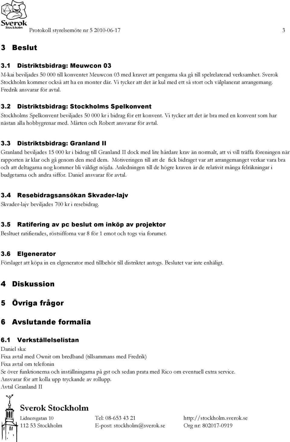 2 Distriktsbidrag: Stockholms Spelkonvent Stockholms Spelkonvent beviljades 50 000 kr i bidrag för ett konvent. Vi tycker att det är bra med en konvent som har nästan alla hobbygrenar med.