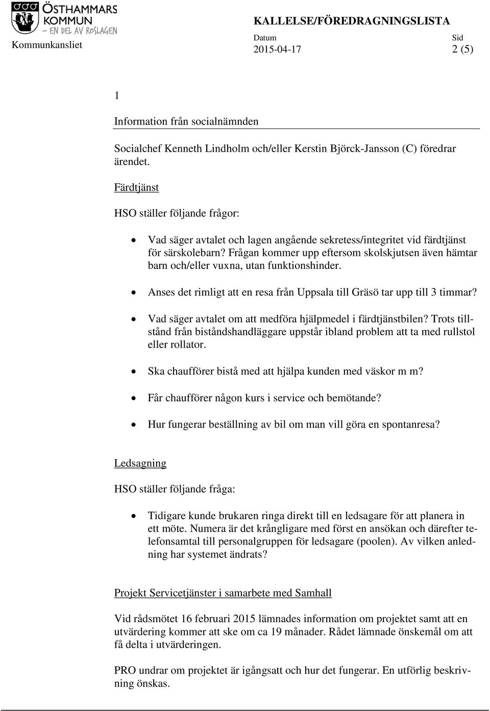 Frågan kommer upp eftersom skolskjutsen även hämtar barn och/eller vuxna, utan funktionshinder. Anses det rimligt att en resa från Uppsala till Gräsö tar upp till 3 timmar?