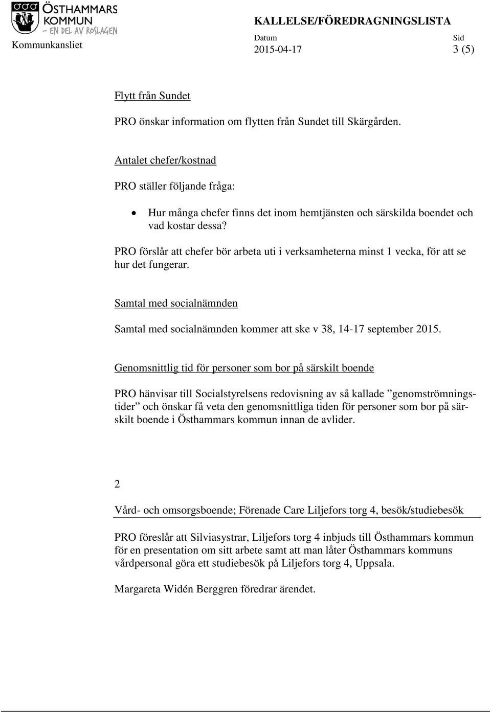 PRO förslår att chefer bör arbeta uti i verksamheterna minst 1 vecka, för att se hur det fungerar. Samtal med socialnämnden Samtal med socialnämnden kommer att ske v 38, 14-17 september 2015.
