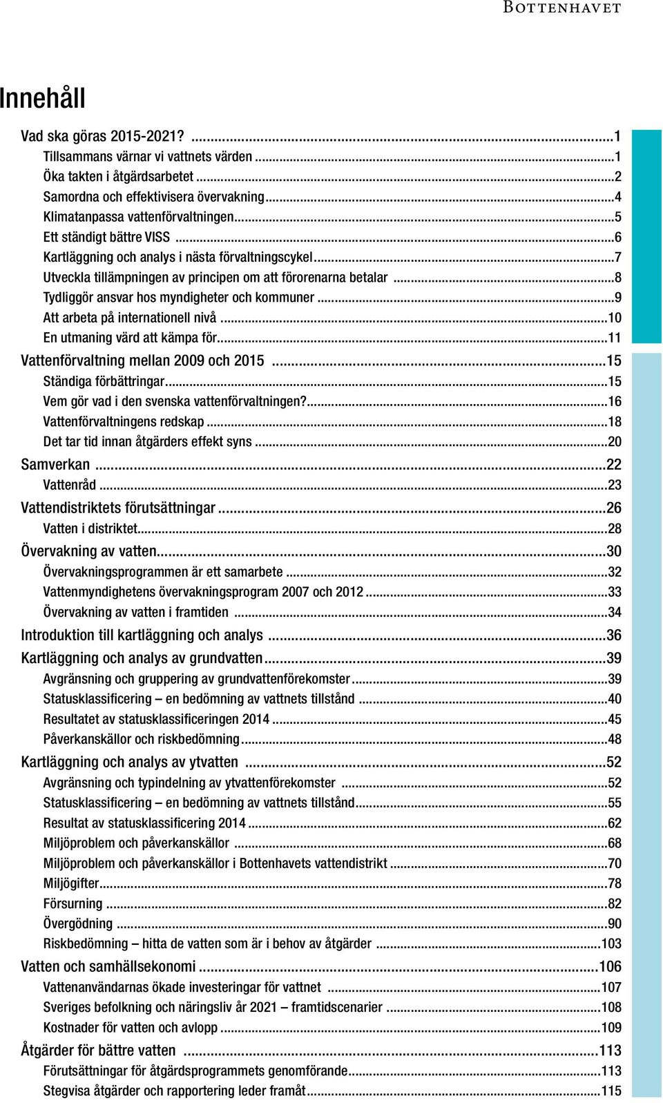 ..9 Att arbeta på internationell nivå...10 En utmaning värd att kämpa för...11 Vattenförvaltning mellan 2009 och 2015...15 Ständiga förbättringar...15 Vem gör vad i den svenska vattenförvaltningen?