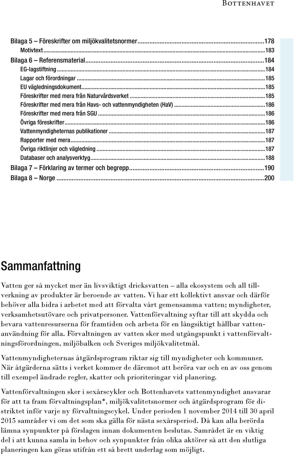 ..186 Vattenmyndigheternas publikationer...187 Rapporter med mera...187 Övriga riktlinjer och vägledning...187 Databaser och analysverktyg...188 Bilaga 7 Förklaring av termer och begrepp.