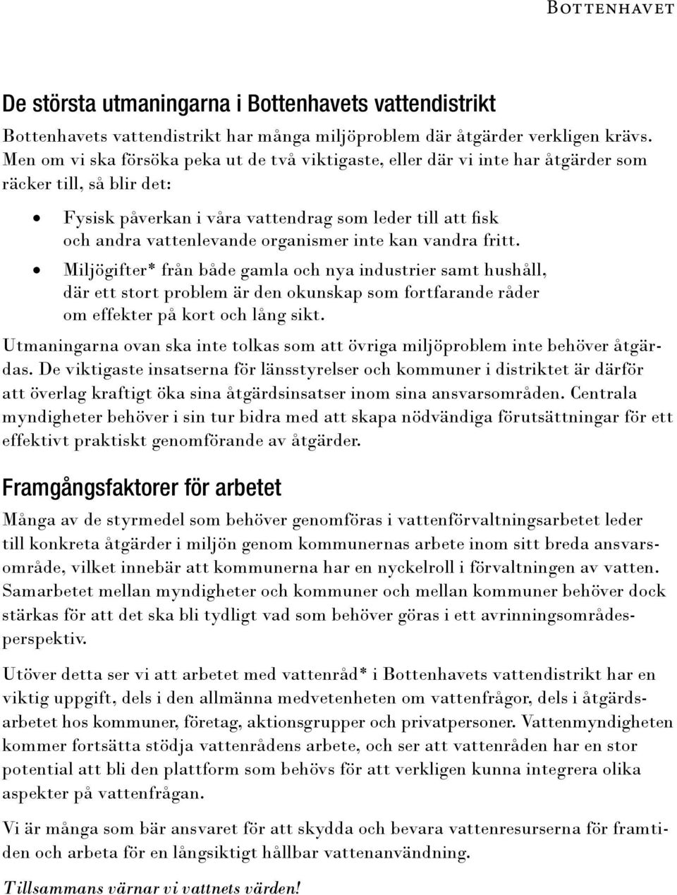 organismer inte kan vandra fritt. Miljögifter* från både gamla och nya industrier samt hushåll, där ett stort problem är den okunskap som fortfarande råder om effekter på kort och lång sikt.