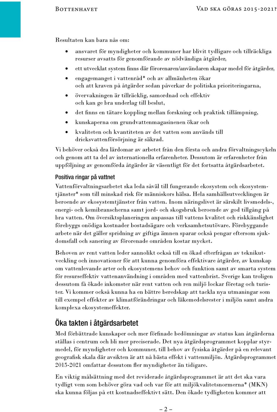 förorenaren/användaren skapar medel för åtgärder, engagemanget i vattenråd* och av allmänheten ökar och att kraven på åtgärder sedan påverkar de politiska prioriteringarna, övervakningen är