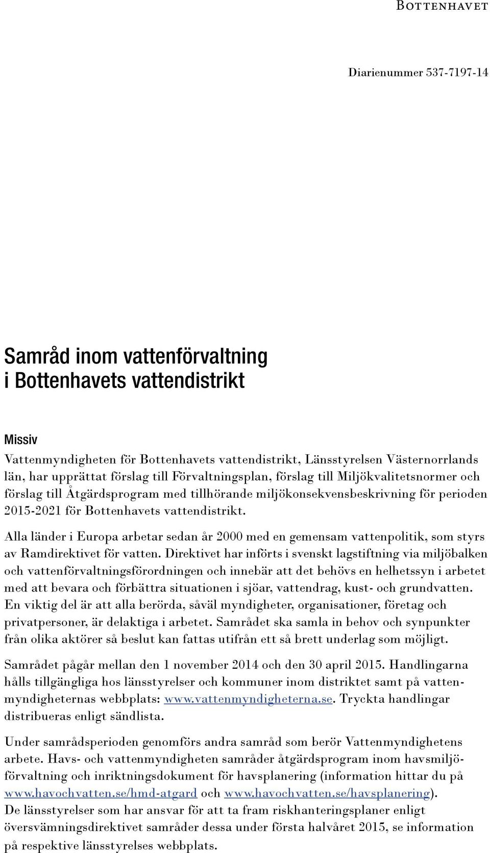 vattendistrikt. Alla länder i Europa arbetar sedan år 2000 med en gemensam vattenpolitik, som styrs av Ramdirektivet för vatten.