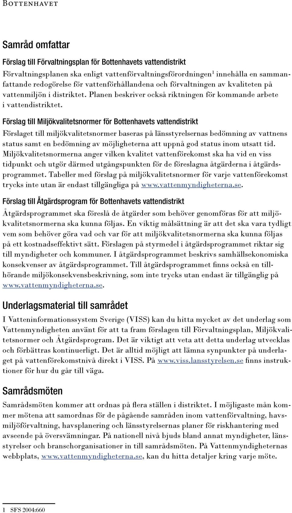 Förslag till Miljökvalitetsnormer för Bottenhavets vattendistrikt Förslaget till miljökvalitetsnormer baseras på länsstyrelsernas bedömning av vattnens status samt en bedömning av möjligheterna att