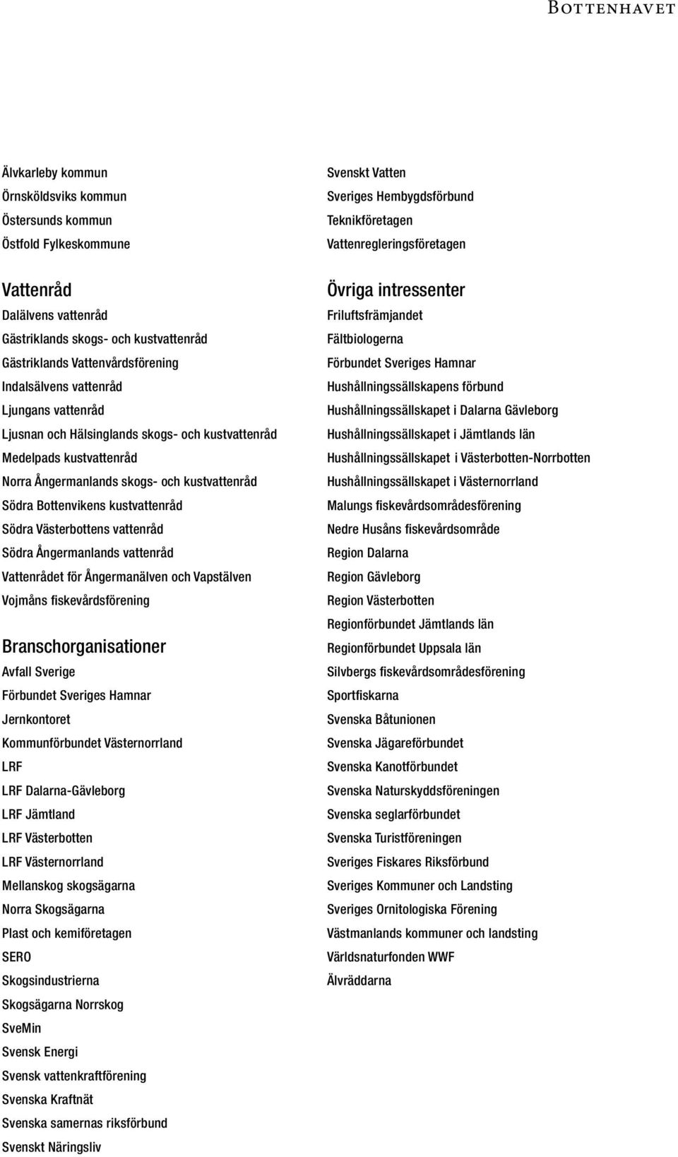 Norra Ångermanlands skogs- och kustvattenråd Södra Bottenvikens kustvattenråd Södra Västerbottens vattenråd Södra Ångermanlands vattenråd Vattenrådet för Ångermanälven och Vapstälven Vojmåns