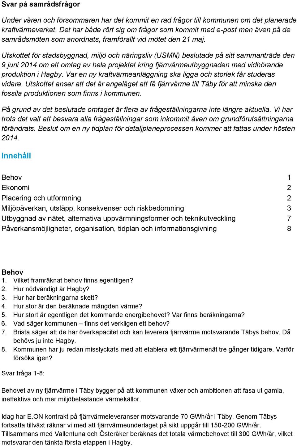 Utskottet för stadsbyggnad, miljö och näringsliv (USMN) beslutade på sitt sammanträde den 9 juni 2014 om ett omtag av hela projektet kring fjärrvärmeutbyggnaden med vidhörande produktion i Hagby.