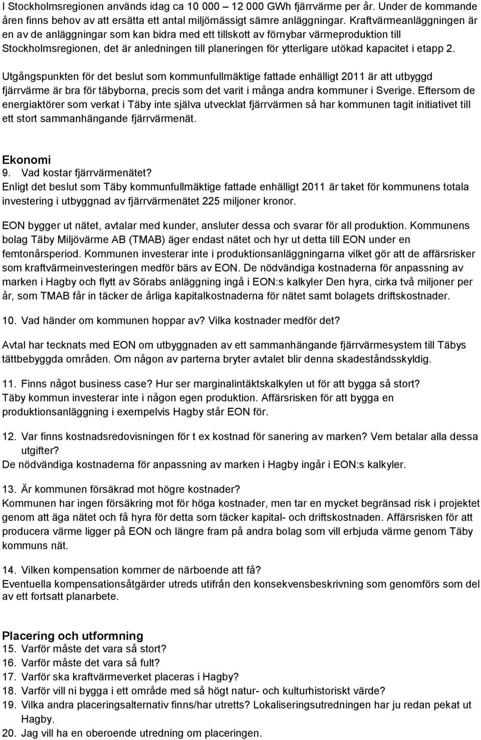 kapacitet i etapp 2. Utgångspunkten för det beslut som kommunfullmäktige fattade enhälligt 2011 är att utbyggd fjärrvärme är bra för täbyborna, precis som det varit i många andra kommuner i Sverige.