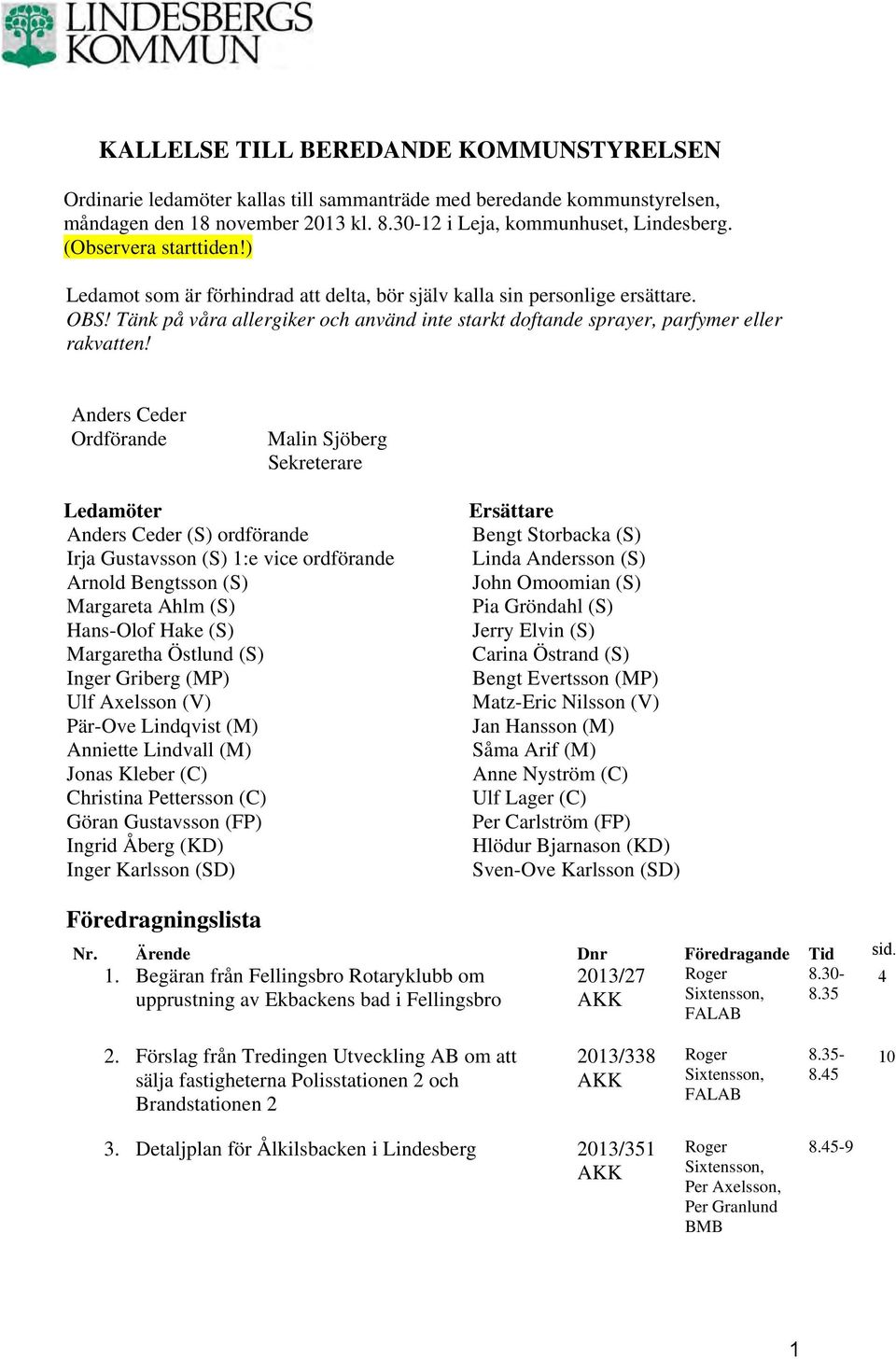 Anders Ceder Ordförande Malin Sjöberg Sekreterare Ledamöter Anders Ceder (S) ordförande Irja Gustavsson (S) 1:e vice ordförande Arnold Bengtsson (S) Margareta Ahlm (S) Hans-Olof Hake (S) Margaretha