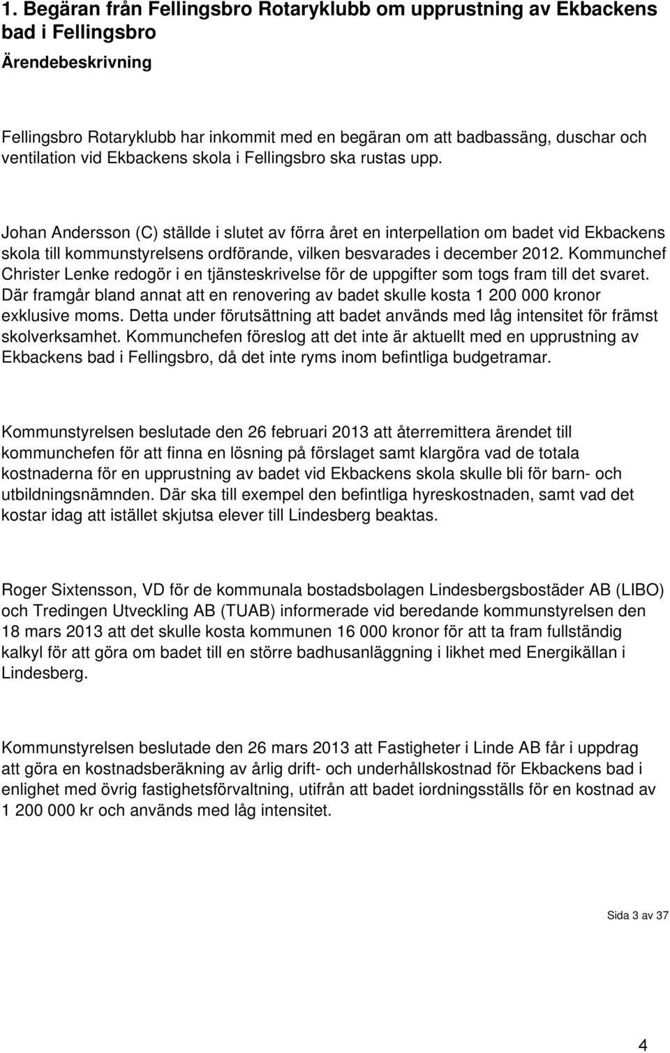 Johan Andersson (C) ställde i slutet av förra året en interpellation om badet vid Ekbackens skola till kommunstyrelsens ordförande, vilken besvarades i december 2012.