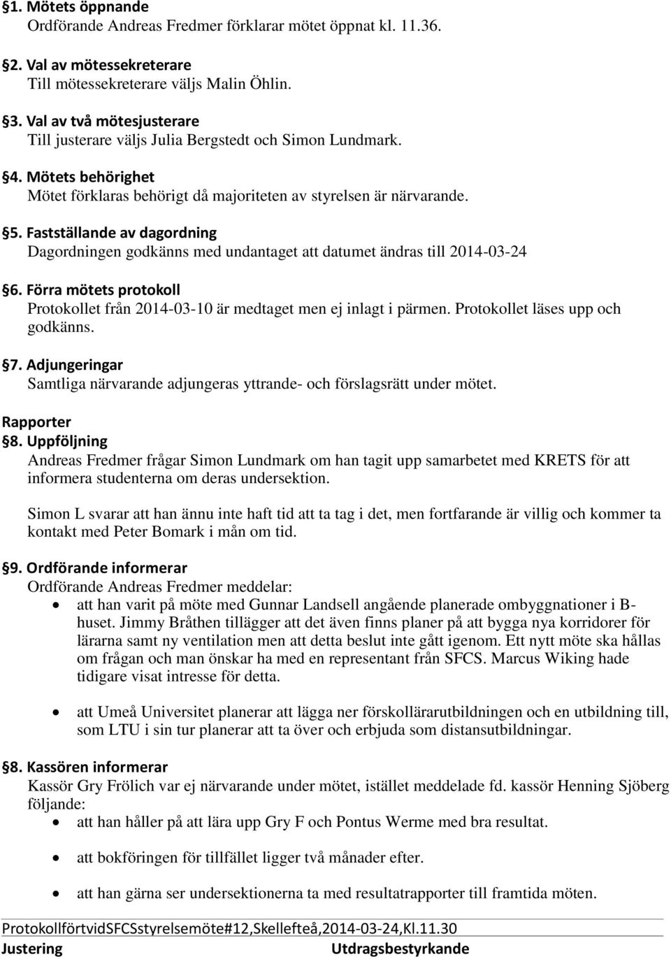 Fastställande av dagordning Dagordningen godkänns med undantaget att datumet ändras till 2014-03-24 6. Förra mötets protokoll Protokollet från 2014-03-10 är medtaget men ej inlagt i pärmen.