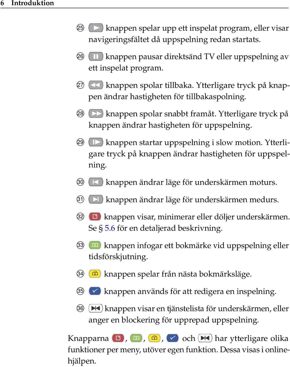 Ytterligare tryck på knappen ändrar hastigheten för uppspelning. knappen startar uppspelning i slow motion. Ytterligare tryck på knappen ändrar hastigheten för uppspelning.