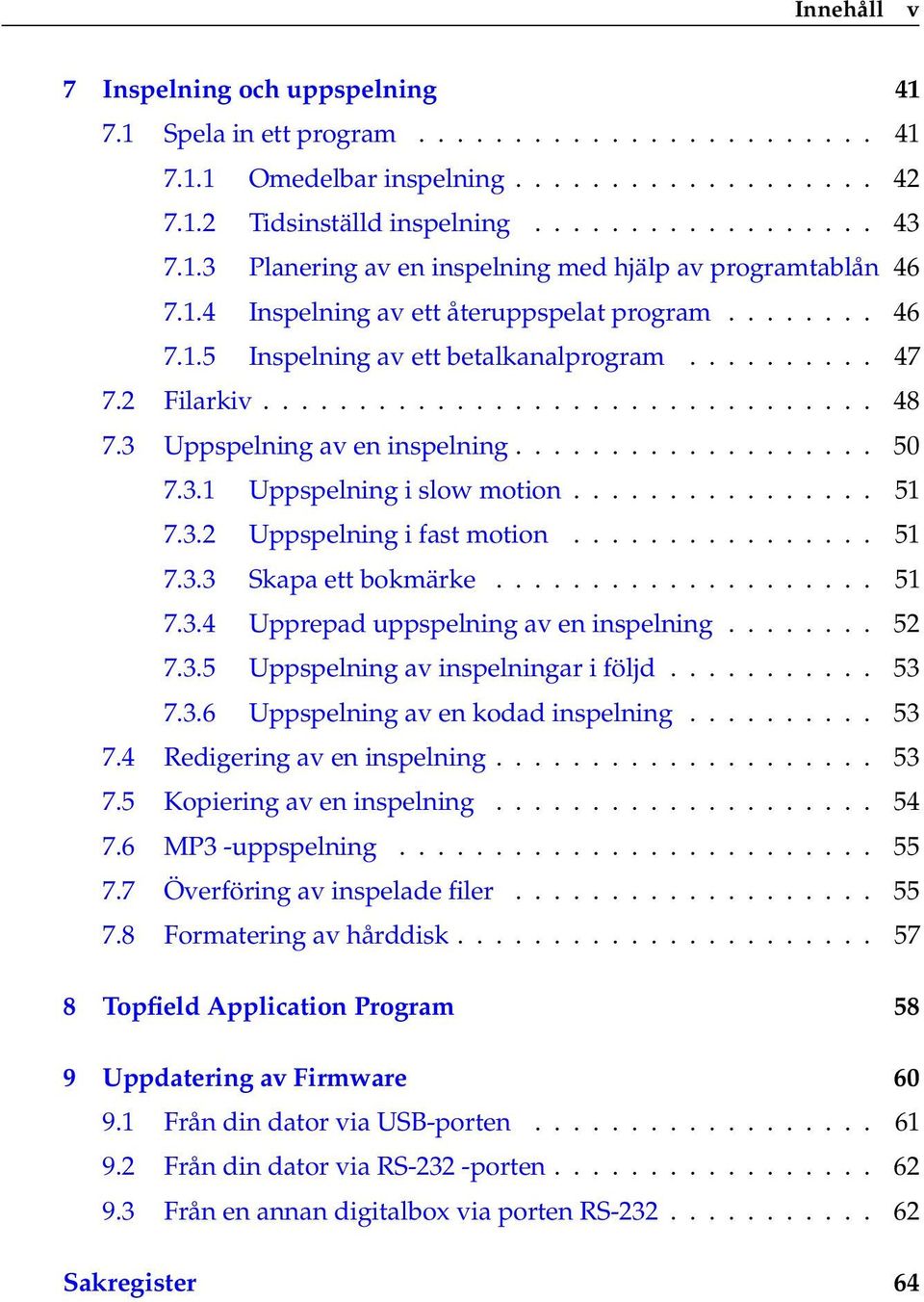 3.1 Uppspelning i slow motion................ 51 7.3.2 Uppspelning i fast motion................ 51 7.3.3 Skapa ett bokmärke.................... 51 7.3.4 Upprepad uppspelning av en inspelning........ 52 7.